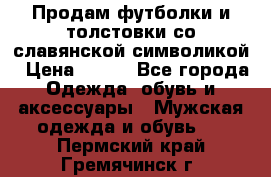 Продам футболки и толстовки со славянской символикой › Цена ­ 750 - Все города Одежда, обувь и аксессуары » Мужская одежда и обувь   . Пермский край,Гремячинск г.